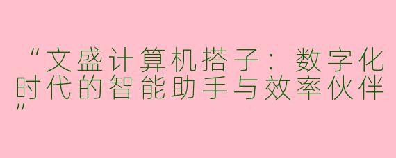 “文盛计算机搭子：数字化时代的智能助手与效率伙伴”