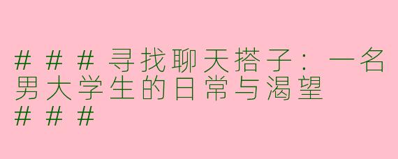 ###寻找聊天搭子：一名男大学生的日常与渴望

###