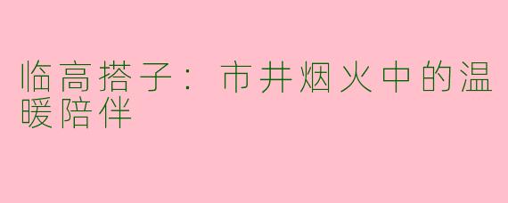 临高搭子：市井烟火中的温暖陪伴