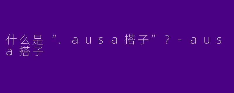 什么是“.ausa搭子”？-ausa搭子