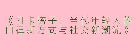 《打卡搭子：当代年轻人的自律新方式与社交新潮流》