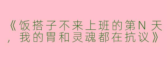《饭搭子不来上班的第N天，我的胃和灵魂都在抗议》