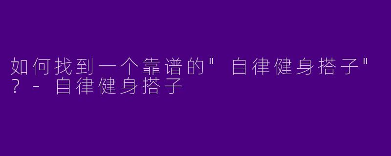 如何找到一个靠谱的"自律健身搭子"？