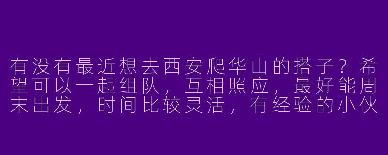 有没有最近想去西安爬华山的搭子？希望可以一起组队，互相照应，最好能周末出发，时间比较灵活，有经验的小伙伴优先！