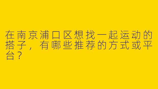在南京浦口区想找一起运动的搭子，有哪些推荐的方式或平台？