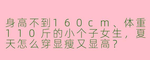 身高不到160cm、体重110斤的小个子女生，夏天怎么穿显瘦又显高？