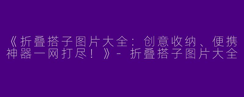 《折叠搭子图片大全：创意收纳、便携神器一网打尽！》-折叠搭子图片大全
