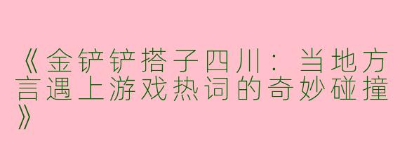 《金铲铲搭子四川：当地方言遇上游戏热词的奇妙碰撞》