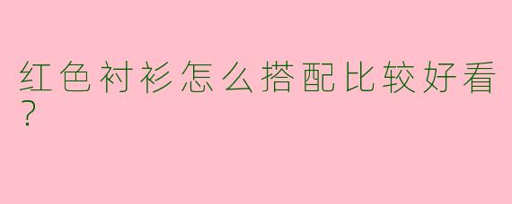 红色衬衫怎么搭配比较好看？