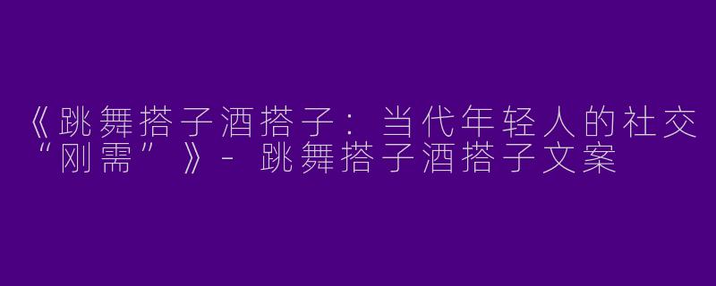 《跳舞搭子酒搭子：当代年轻人的社交“刚需”》