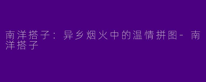 南洋搭子：异乡烟火中的温情拼图