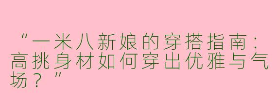 “一米八新娘的穿搭指南：高挑身材如何穿出优雅与气场？”