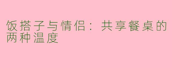 饭搭子与情侣：共享餐桌的两种温度