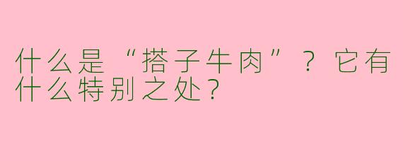 什么是“搭子牛肉”？它有什么特别之处？