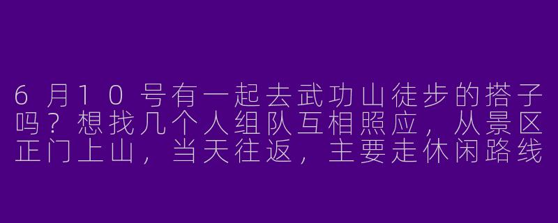 6月10号有一起去武功山徒步的搭子吗?想找几个人组队互相照应,从景区正门上山,当天往返,主要走休闲路线看高山草甸!