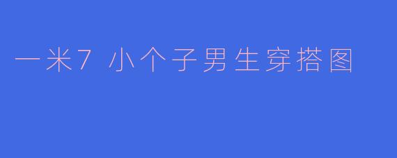 一米7小个子男生穿搭图