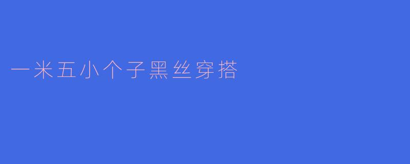 一米五小个子黑丝穿搭