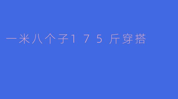 身高一米八、体重175斤的男生，日常穿搭有什么建议？