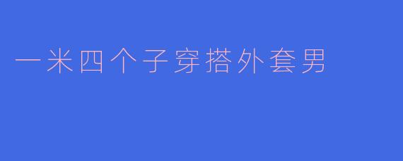 一米四个子穿搭外套男