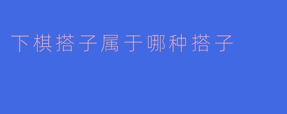 下棋搭子属于哪种搭子