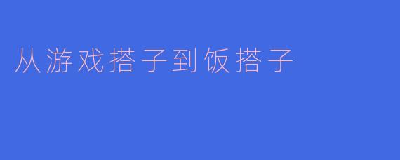 从游戏搭子到饭搭子