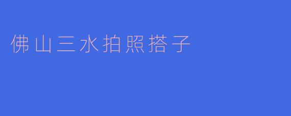 佛山三水拍照搭子