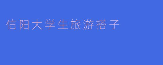 信阳大学生旅游搭子