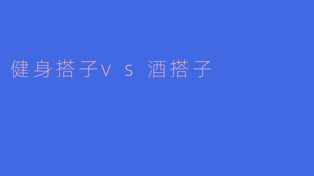 健身搭子vs酒搭子