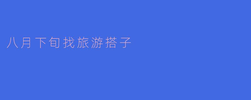 八月下旬找旅游搭子