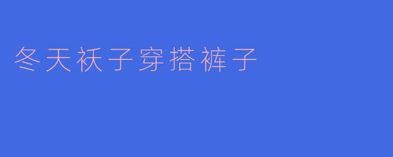 冬天袄子穿搭裤子