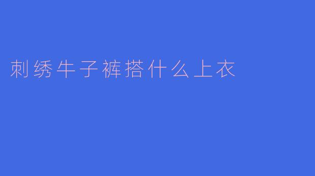 刺绣牛子裤搭什么上衣