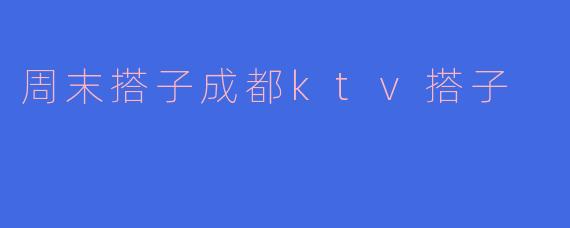 周末搭子成都ktv搭子