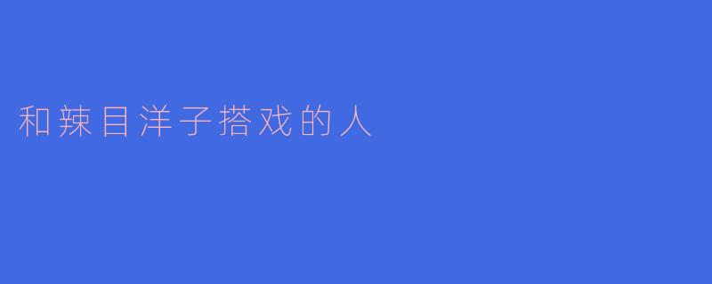 和辣目洋子搭戏的人