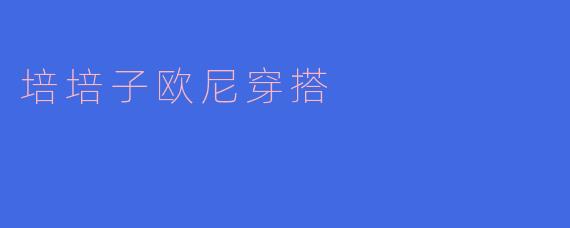 培培子欧尼穿搭