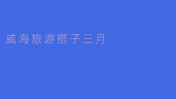 威海旅游搭子三月