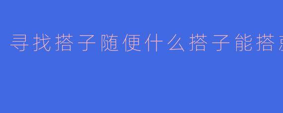 寻找搭子随便什么搭子能搭就行