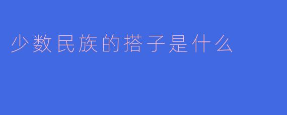 少数民族的搭子是什么