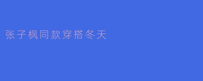 张子枫同款穿搭冬天