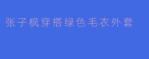 张子枫穿搭绿色毛衣外套