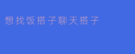 想找饭搭子聊天搭子