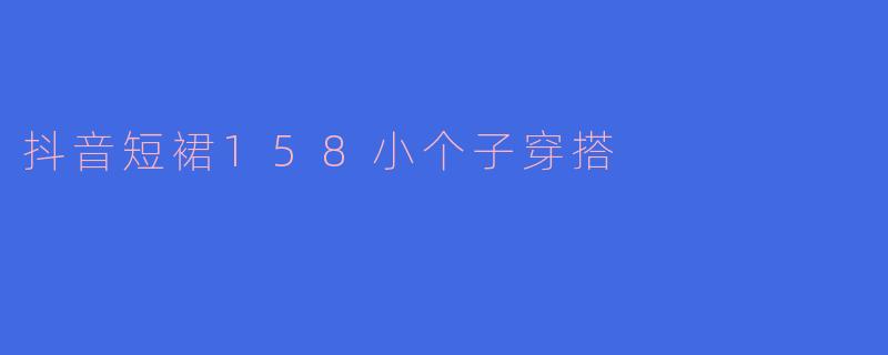 抖音短裙158小个子穿搭