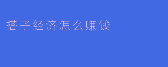 搭子经济怎么赚钱