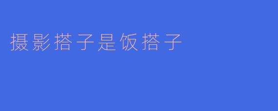 摄影搭子是饭搭子