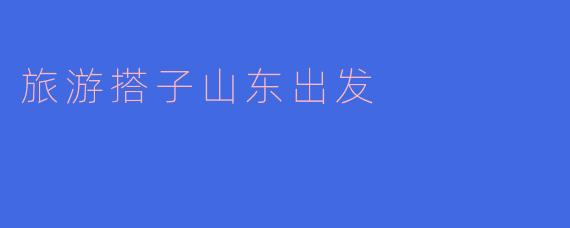 旅游搭子山东出发