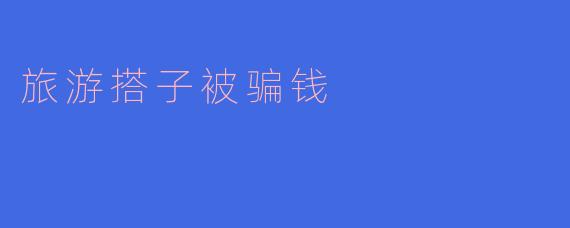 旅游搭子被骗钱