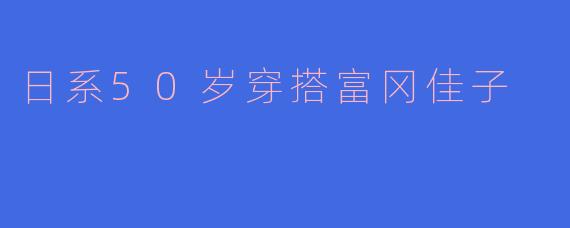 日系50岁穿搭富冈佳子