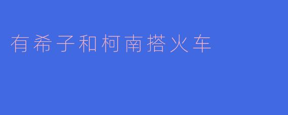 有希子和柯南搭火车