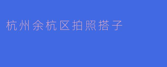 杭州余杭区拍照搭子
