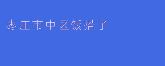 枣庄市中区饭搭子