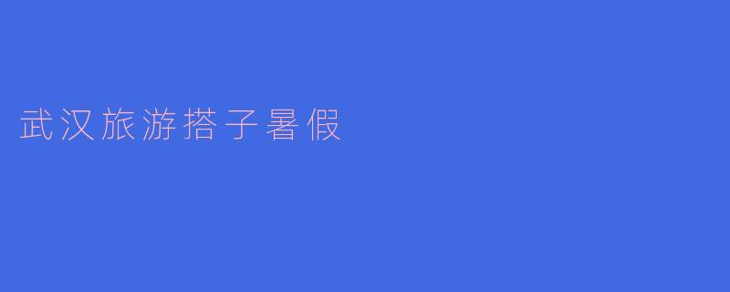 武汉旅游搭子暑假